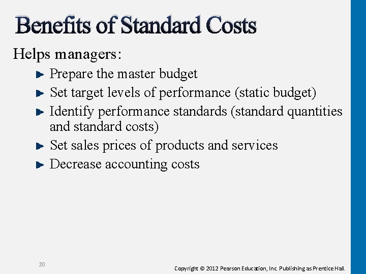 Benefits of Standard Costs Helps managers: Prepare the master budget Set target levels of
