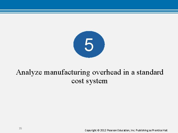 5 Analyze manufacturing overhead in a standard cost system 35 Copyright © 2012 Pearson