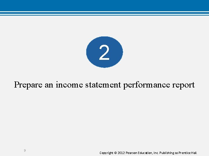 2 Prepare an income statement performance report 9 Copyright © 2012 Pearson Education, Inc.