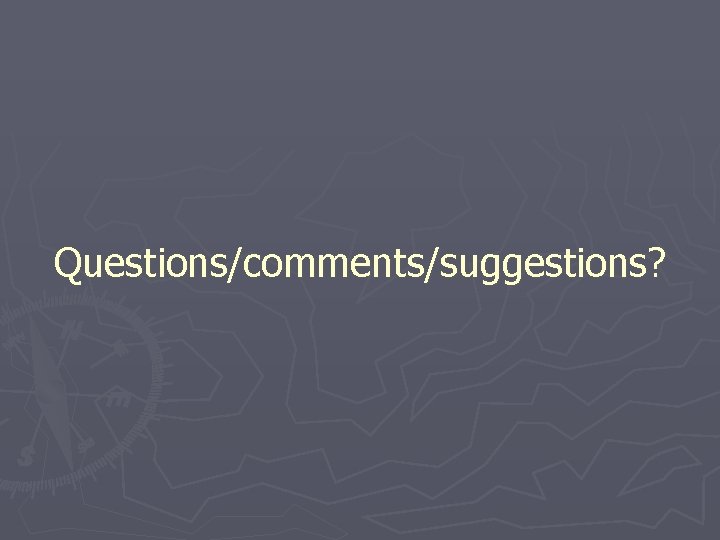 Questions/comments/suggestions? 