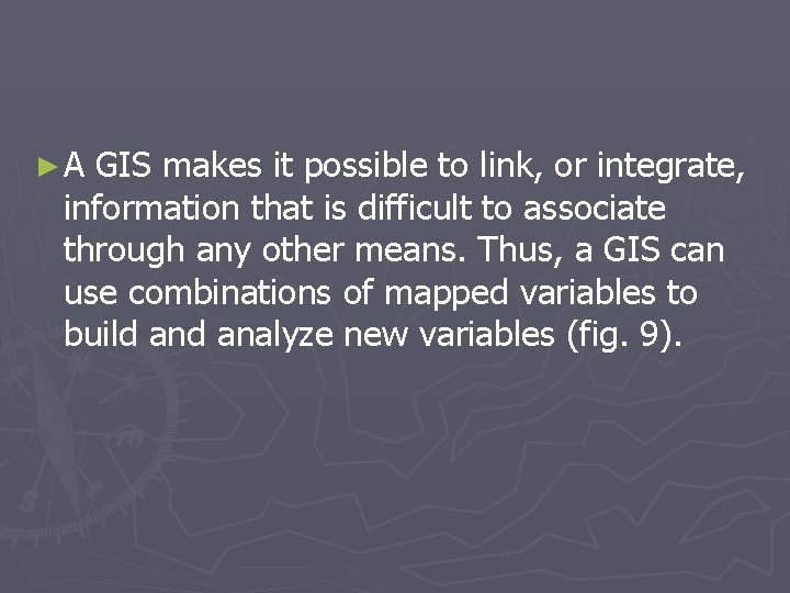 ►A GIS makes it possible to link, or integrate, information that is difficult to