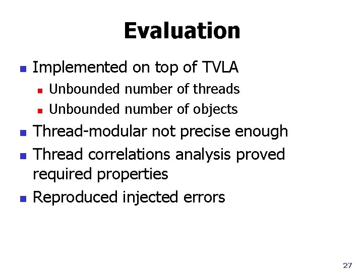 Evaluation n Implemented on top of TVLA n n n Unbounded number of threads