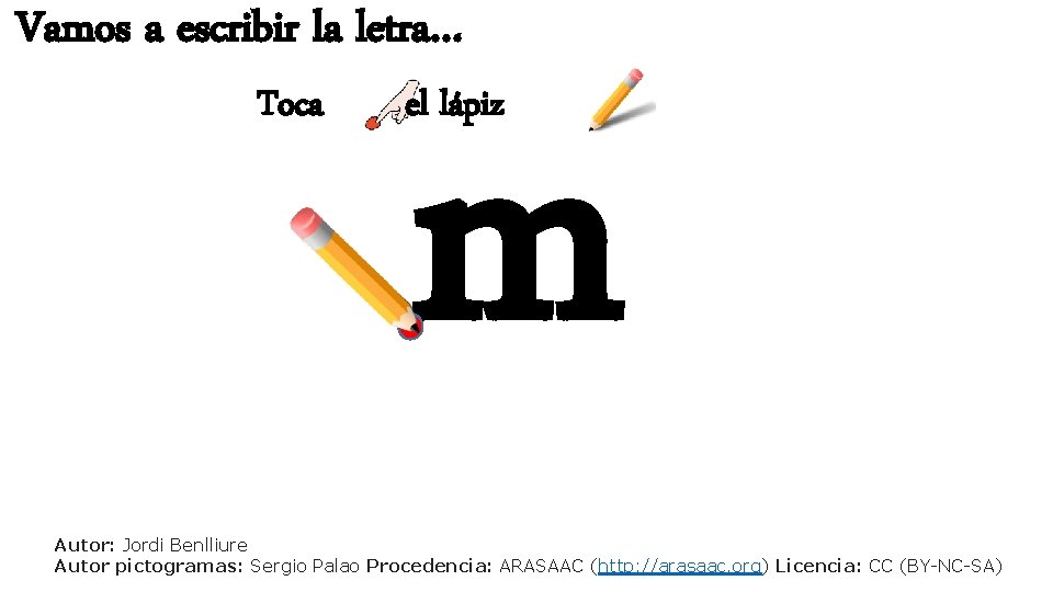 Vamos a escribir la letra… Toca m el lápiz Autor: Jordi Benlliure Autor pictogramas: