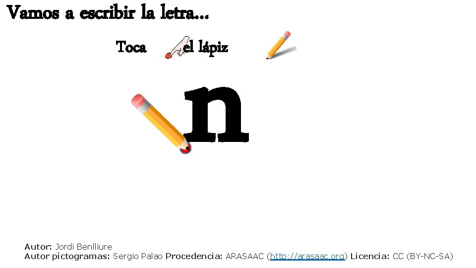 Vamos a escribir la letra… Toca n el lápiz Autor: Jordi Benlliure Autor pictogramas: