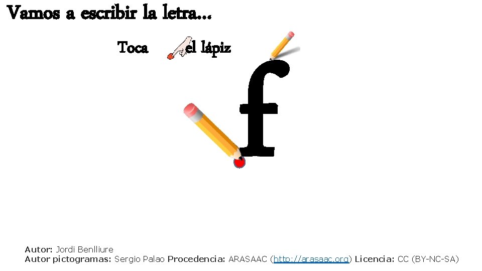 Vamos a escribir la letra… Toca el lápiz f Autor: Jordi Benlliure Autor pictogramas:
