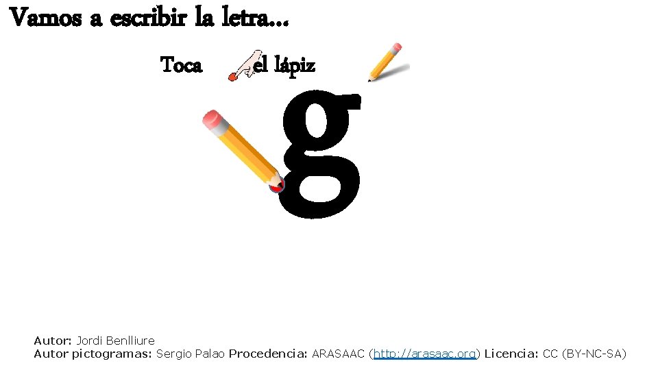 Vamos a escribir la letra… Toca g el lápiz Autor: Jordi Benlliure Autor pictogramas:
