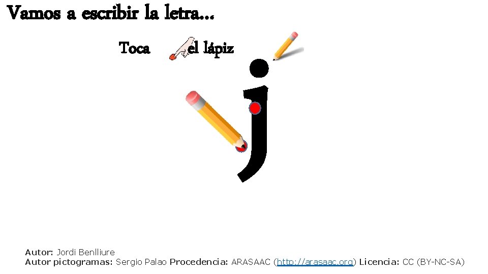 Vamos a escribir la letra… Toca el lápiz j Autor: Jordi Benlliure Autor pictogramas: