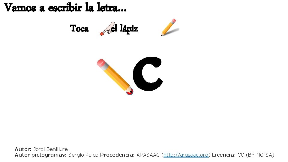 Vamos a escribir la letra… Toca c el lápiz Autor: Jordi Benlliure Autor pictogramas: