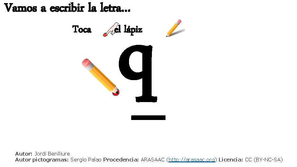 Vamos a escribir la letra… Toca q el lápiz Autor: Jordi Benlliure Autor pictogramas: