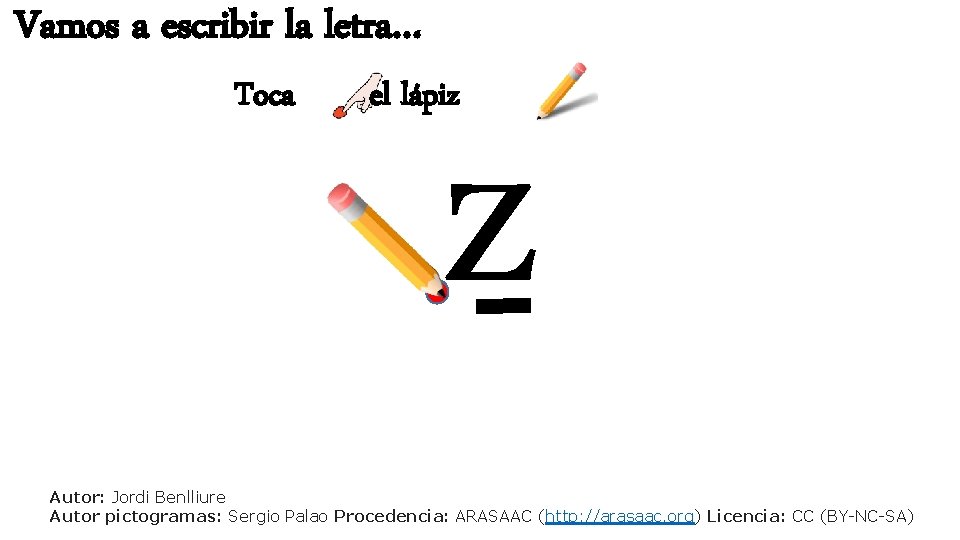 Vamos a escribir la letra… Toca z el lápiz Autor: Jordi Benlliure Autor pictogramas: