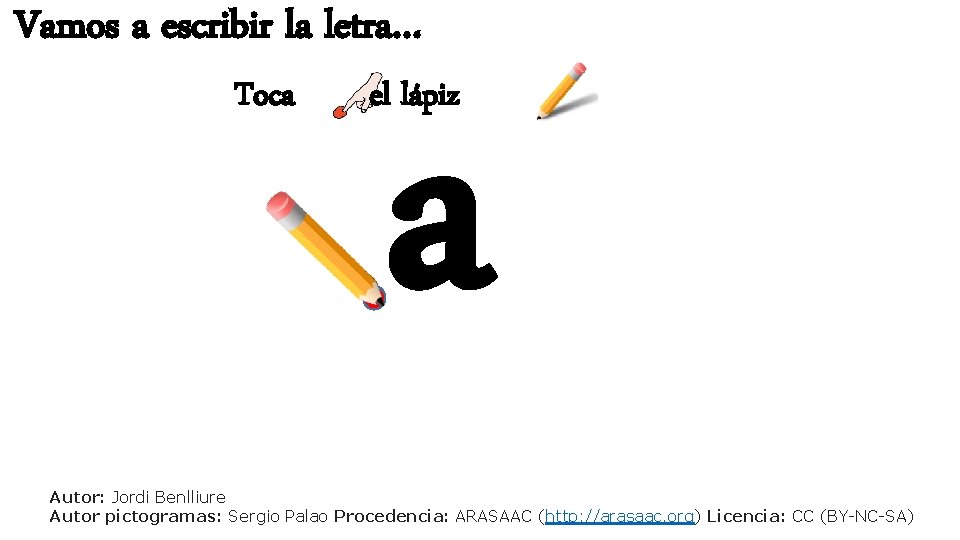 Vamos a escribir la letra… Toca a el lápiz Autor: Jordi Benlliure Autor pictogramas: