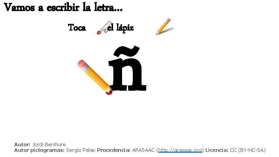 Vamos a escribir la letra… Toca ñ el lápiz Autor: Jordi Benlliure Autor pictogramas: