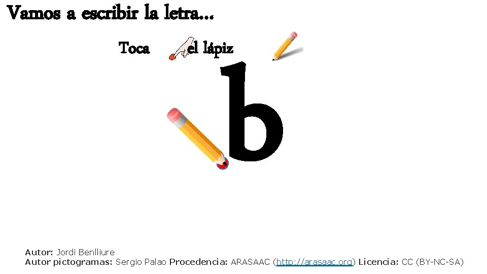 Vamos a escribir la letra… Toca el lápiz b Autor: Jordi Benlliure Autor pictogramas: