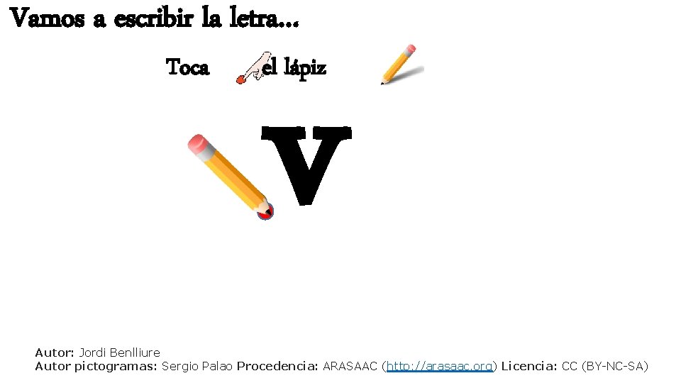 Vamos a escribir la letra… Toca v el lápiz Autor: Jordi Benlliure Autor pictogramas: