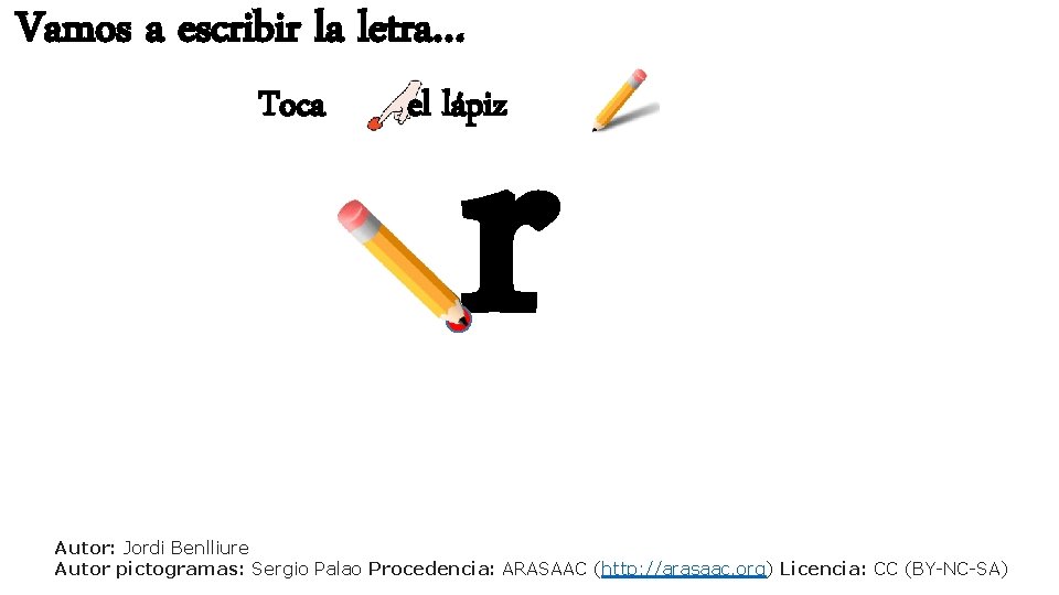 Vamos a escribir la letra… Toca r el lápiz Autor: Jordi Benlliure Autor pictogramas: