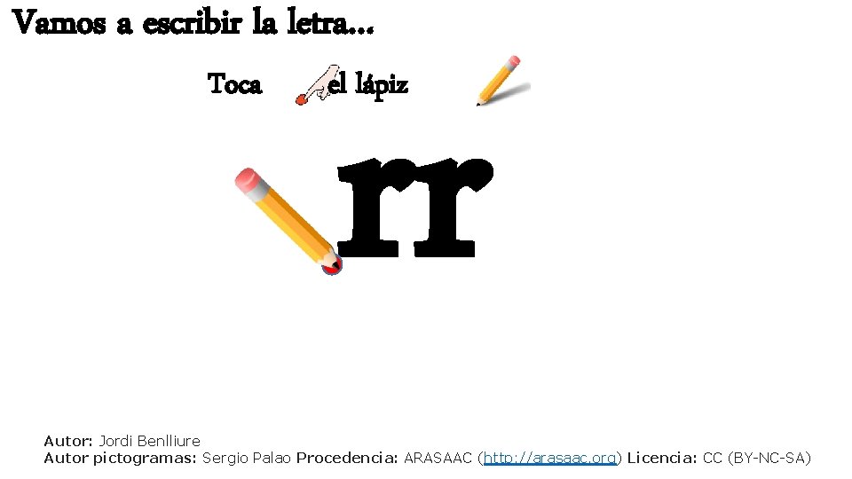Vamos a escribir la letra… Toca rr el lápiz Autor: Jordi Benlliure Autor pictogramas: