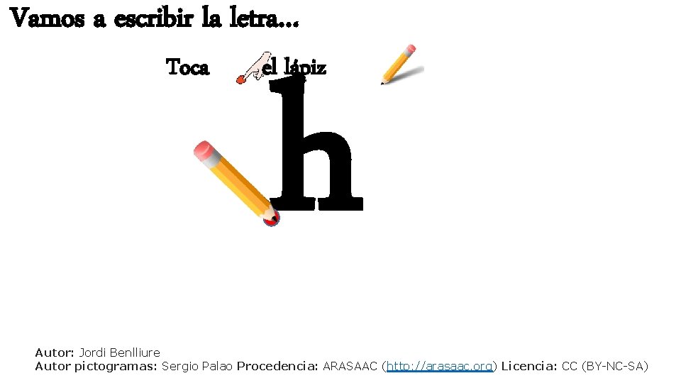 Vamos a escribir la letra… Toca h el lápiz Autor: Jordi Benlliure Autor pictogramas: