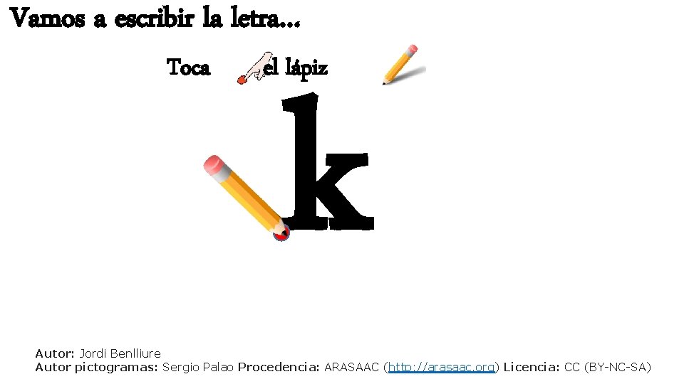 Vamos a escribir la letra… Toca el lápiz k Autor: Jordi Benlliure Autor pictogramas:
