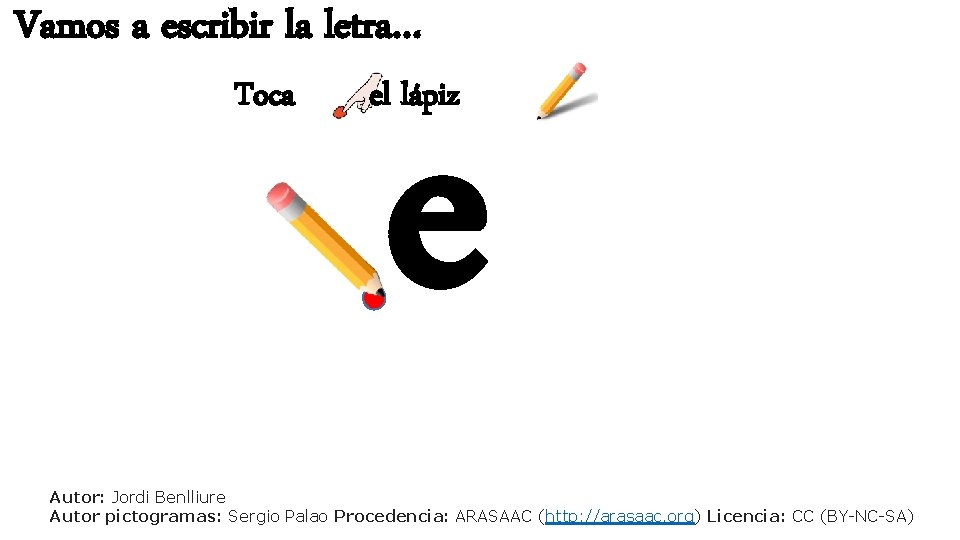 Vamos a escribir la letra… Toca e el lápiz Autor: Jordi Benlliure Autor pictogramas: