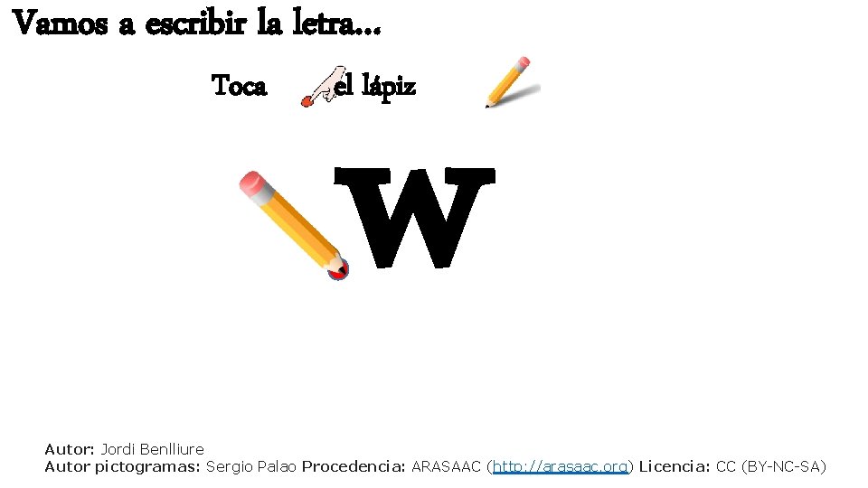 Vamos a escribir la letra… Toca w el lápiz Autor: Jordi Benlliure Autor pictogramas: