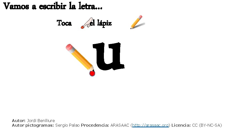 Vamos a escribir la letra… Toca u el lápiz Autor: Jordi Benlliure Autor pictogramas: