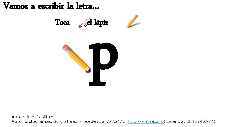 Vamos a escribir la letra… Toca p el lápiz Autor: Jordi Benlliure Autor pictogramas: