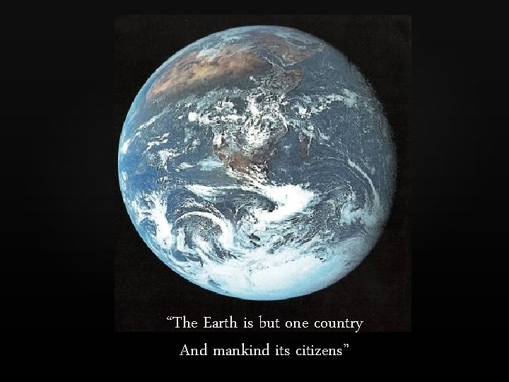 “The Earth is but one country And mankind its citizens” 