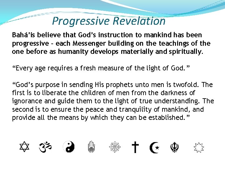 Progressive Revelation Bahá’is believe that God’s instruction to mankind has been progressive – each