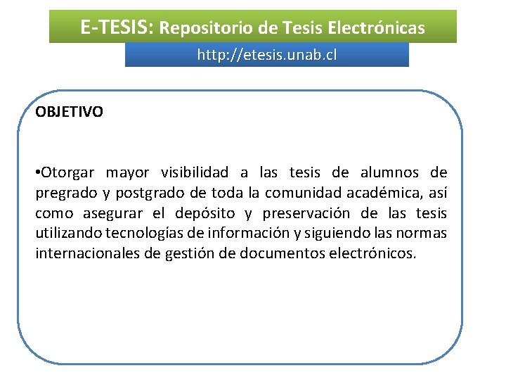 E-TESIS: Repositorio de Tesis Electrónicas http: //etesis. unab. cl OBJETIVO • Otorgar mayor visibilidad