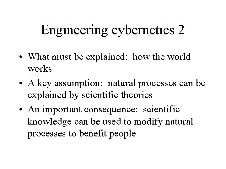 Engineering cybernetics 2 • What must be explained: how the world works • A