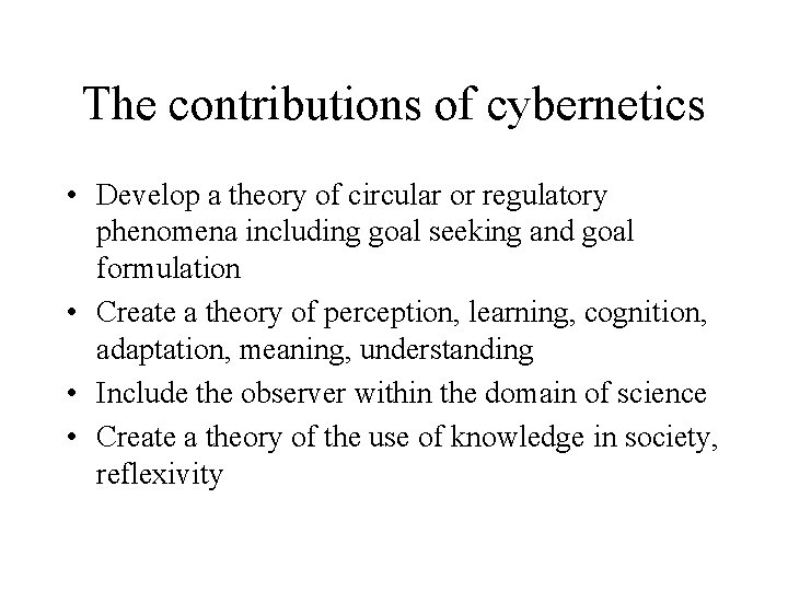 The contributions of cybernetics • Develop a theory of circular or regulatory phenomena including
