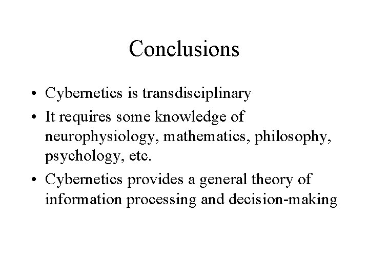 Conclusions • Cybernetics is transdisciplinary • It requires some knowledge of neurophysiology, mathematics, philosophy,