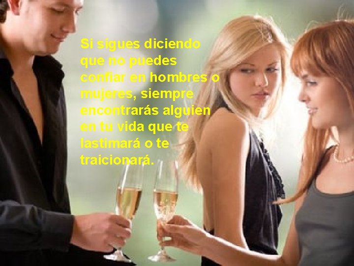 Si sigues diciendo que no puedes confiar en hombres o mujeres, siempre encontrarás alguien