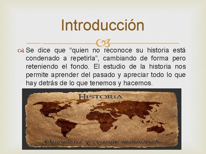 Introducción Se dice que “quien no reconoce su historia está condenado a repetirla”, cambiando
