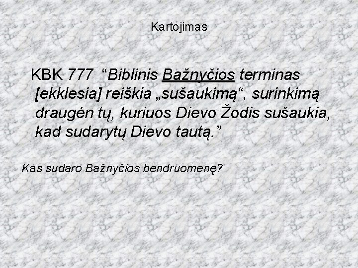 Kartojimas KBK 777 “Biblinis Bažnyčios terminas [ekklesia] reiškia „sušaukimą“, surinkimą draugėn tų, kuriuos Dievo