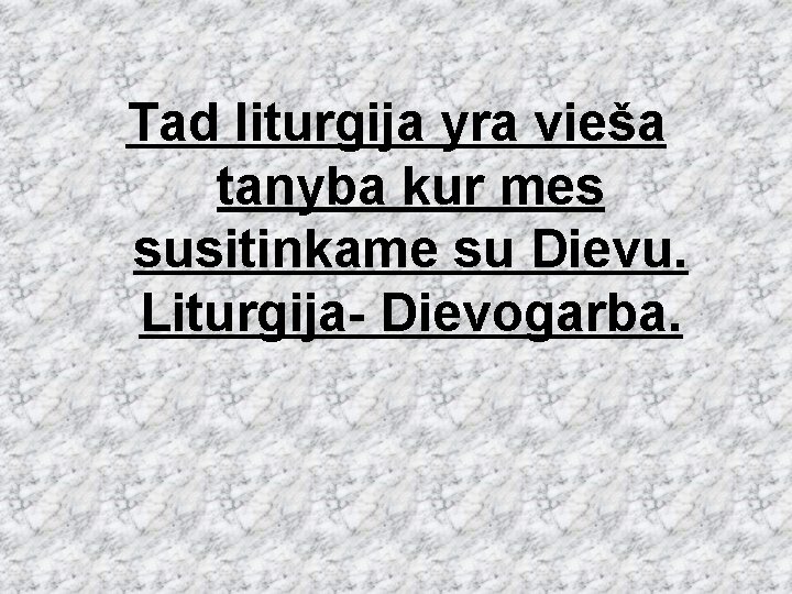 Tad liturgija yra vieša tanyba kur mes susitinkame su Dievu. Liturgija- Dievogarba. 