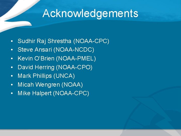 Acknowledgements • • Sudhir Raj Shrestha (NOAA-CPC) Steve Ansari (NOAA-NCDC) Kevin O’Brien (NOAA-PMEL) David