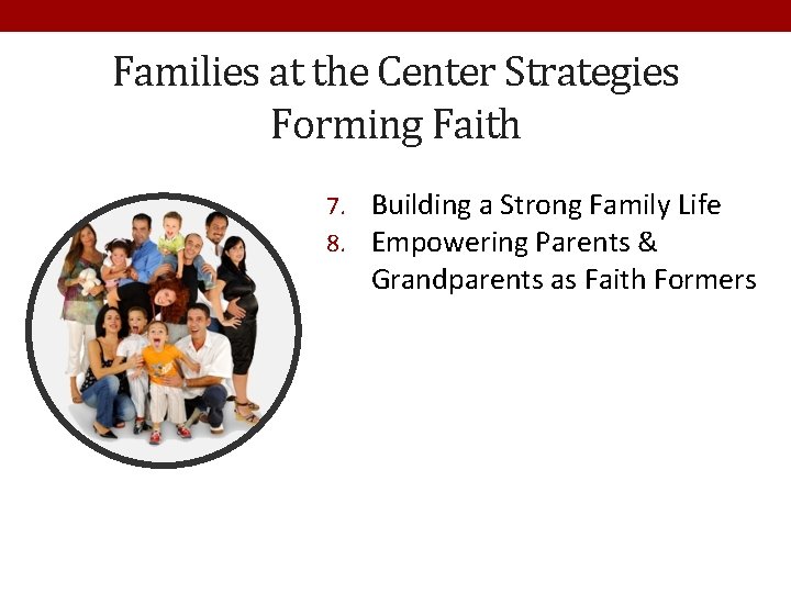 Families at the Center Strategies Forming Faith 7. Building a Strong Family Life 8.