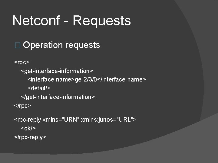 Netconf - Requests � Operation requests <rpc> <get-interface-information> <interface-name>ge-2/3/0</interface-name> <detail/> </get-interface-information> </rpc> <rpc-reply xmlns="URN"