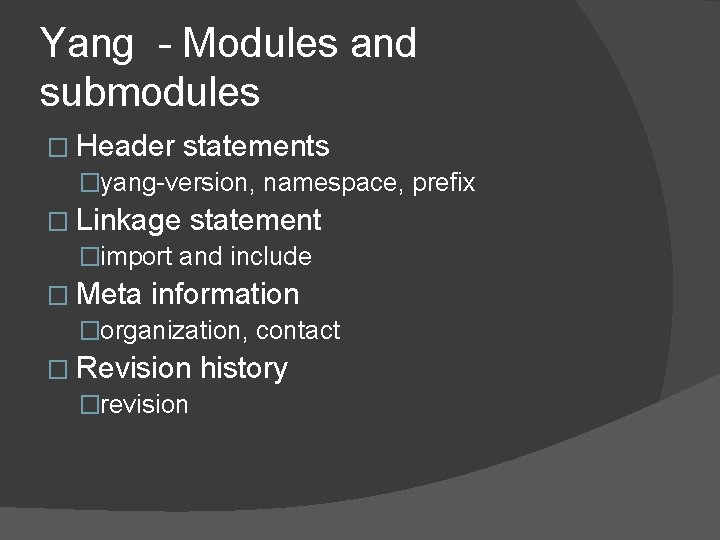 Yang - Modules and submodules � Header statements �yang-version, namespace, prefix � Linkage statement