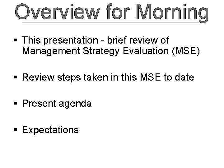 Overview for Morning § This presentation - brief review of Management Strategy Evaluation (MSE)