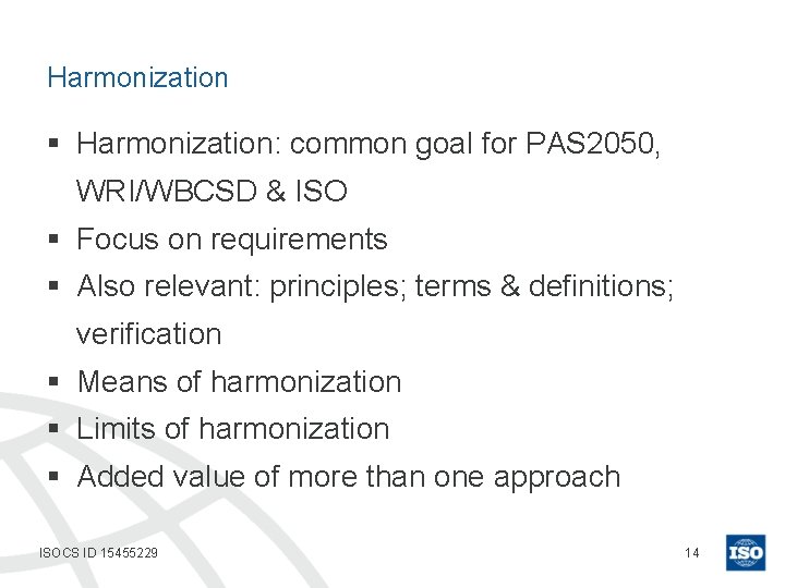 Harmonization § Harmonization: common goal for PAS 2050, WRI/WBCSD & ISO § Focus on