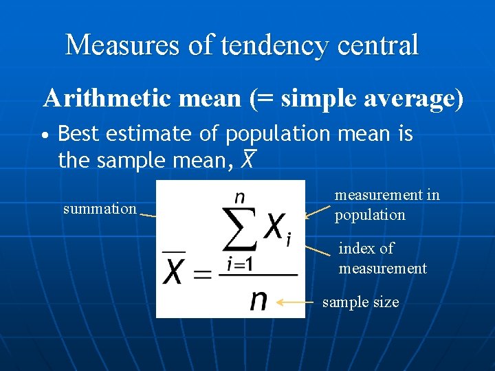 Measures of tendency central Arithmetic mean (= simple average) • Best estimate of population