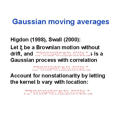 Gaussian moving averages Higdon (1998), Swall (2000): Let x be a Brownian motion without