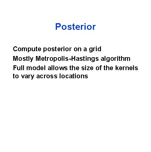 Posterior Compute posterior on a grid Mostly Metropolis-Hastings algorithm Full model allows the size