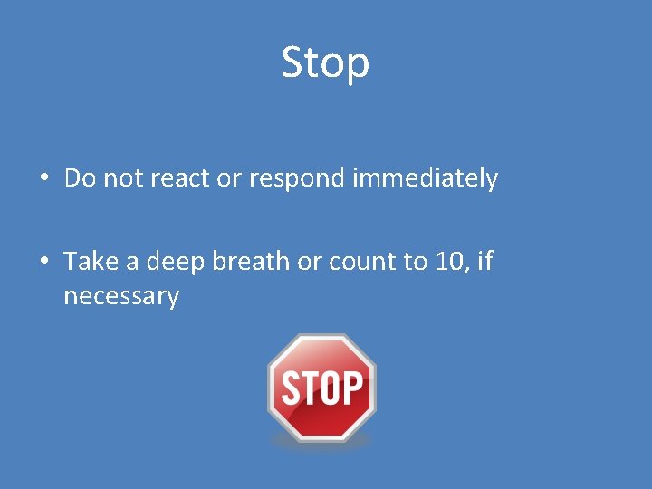 Stop • Do not react or respond immediately • Take a deep breath or