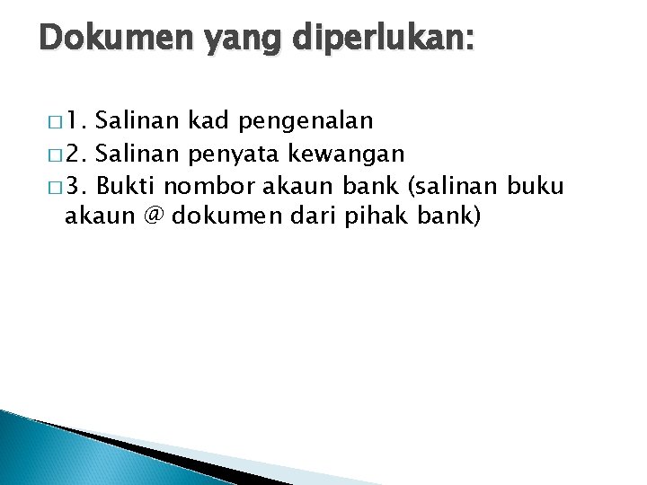 Dokumen yang diperlukan: � 1. Salinan kad pengenalan � 2. Salinan penyata kewangan �