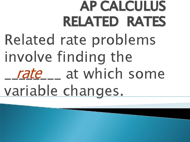 AP CALCULUS RELATED RATES Related rate problems involve finding the rate ____ at which