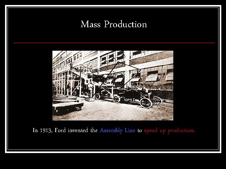 Mass Production In 1913, Ford invented the Assembly Line to speed up production. 