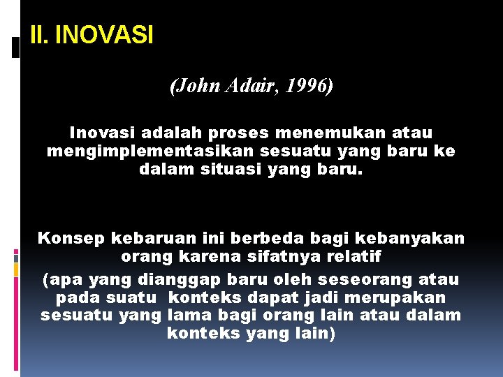 II. INOVASI (John Adair, 1996) Inovasi adalah proses menemukan atau mengimplementasikan sesuatu yang baru